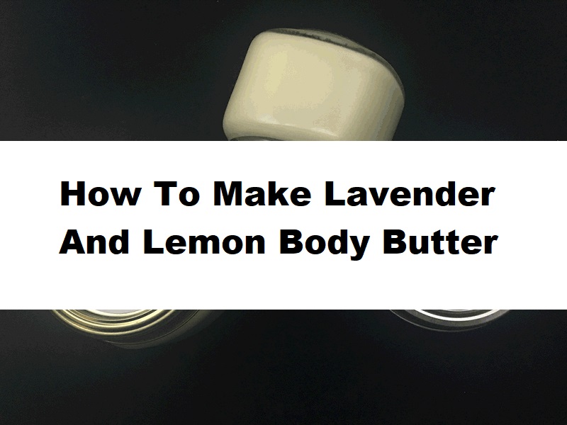How To Make Lavender And Lemon Body Butter