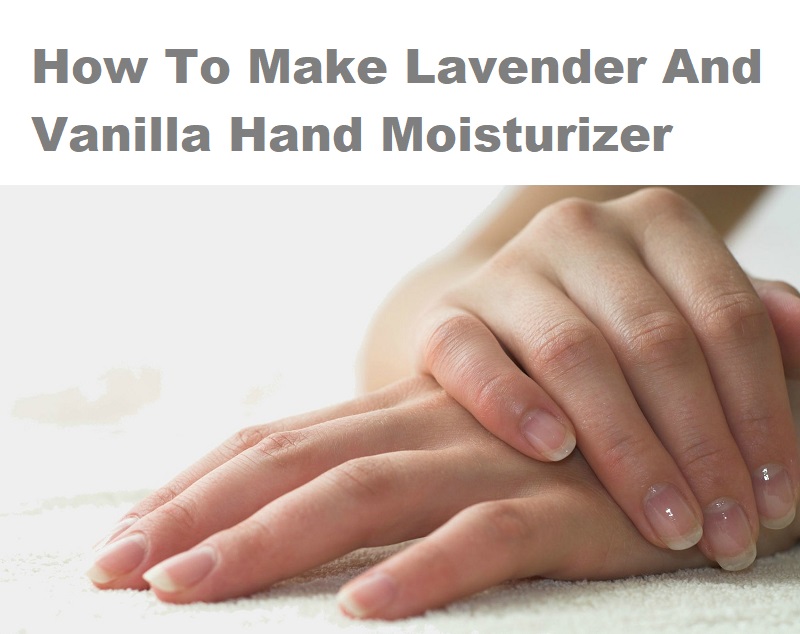 How To Make Lavender And Vanilla Hand Moisturizer